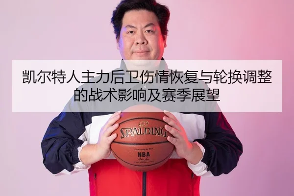 凯尔特人主力后卫伤情恢复与轮换调整的战术影响及赛季展望
