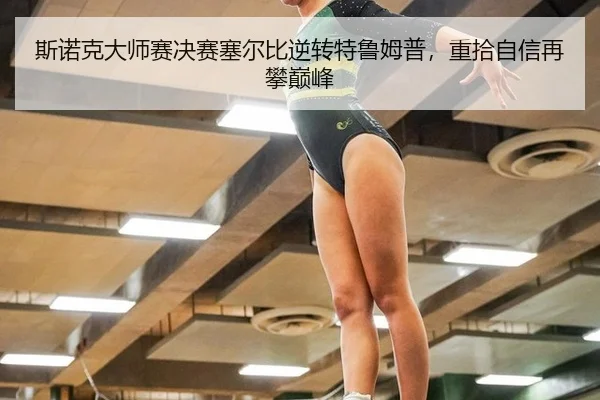 斯诺克大师赛决赛塞尔比逆转特鲁姆普，重拾自信再攀巅峰