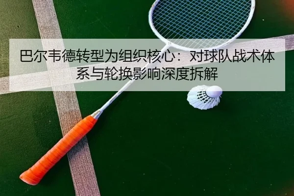 巴尔韦德转型为组织核心：对球队战术体系与轮换影响深度拆解