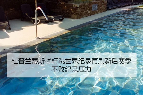 杜普兰蒂斯撑杆跳世界纪录再刷新后赛季不败纪录压力