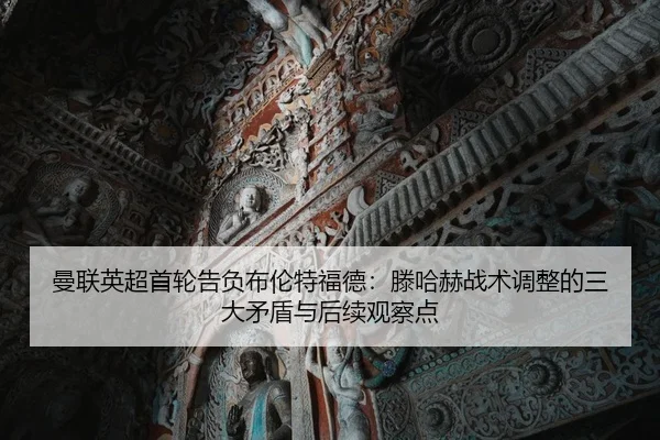 曼联英超首轮告负布伦特福德：滕哈赫战术调整的三大矛盾与后续观察点