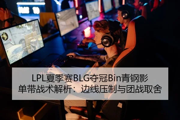 LPL夏季赛BLG夺冠Bin青钢影单带战术解析：边线压制与团战取舍
